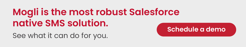 Mogli is the most robust Salesforce SMS solution. Click to schedule a demo and see what it can do for you.